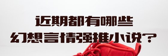 近期都有哪些幻想言情強推小説？