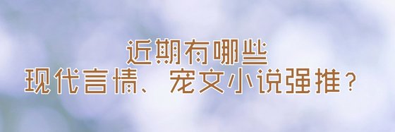 近期有哪些現代言情、寵文小説強推？